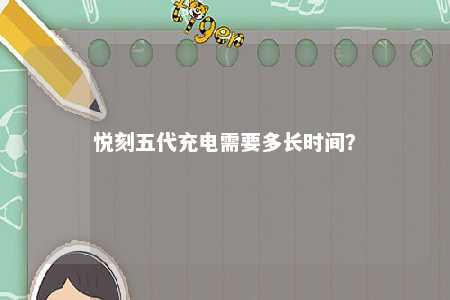悦刻五代充电需要多长时间？ 